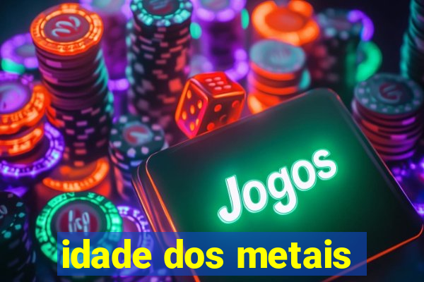 idade dos metais